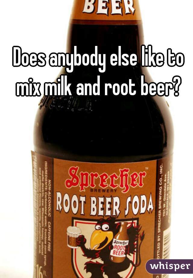 Does anybody else like to mix milk and root beer? 