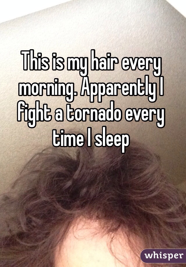 This is my hair every morning. Apparently I fight a tornado every time I sleep