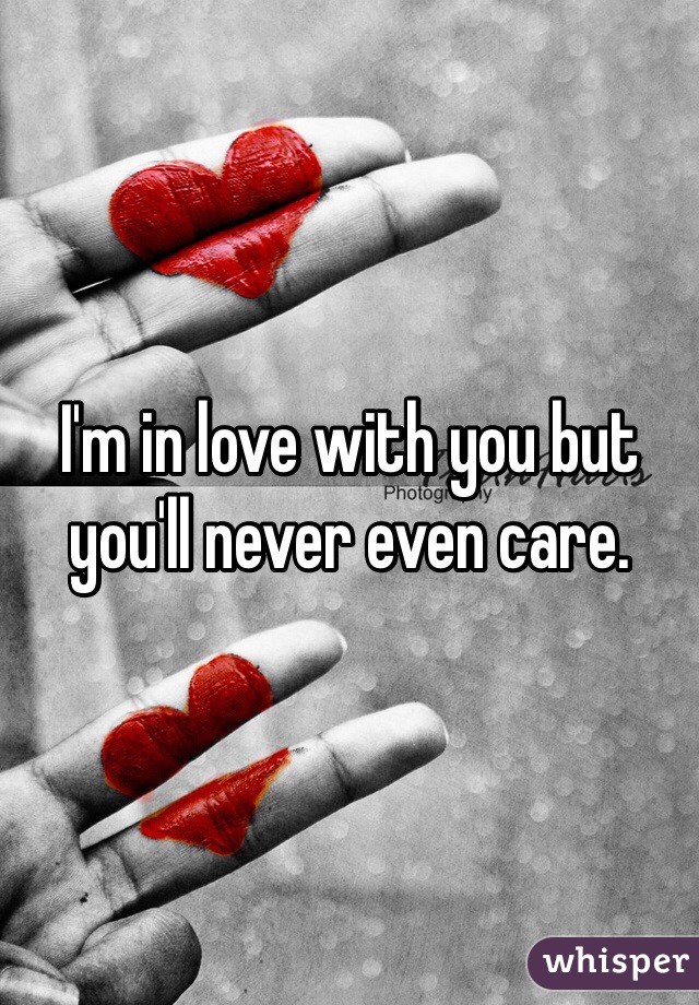 I'm in love with you but you'll never even care.