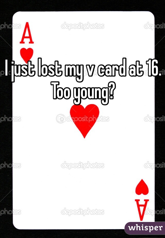 I just lost my v card at 16. Too young?