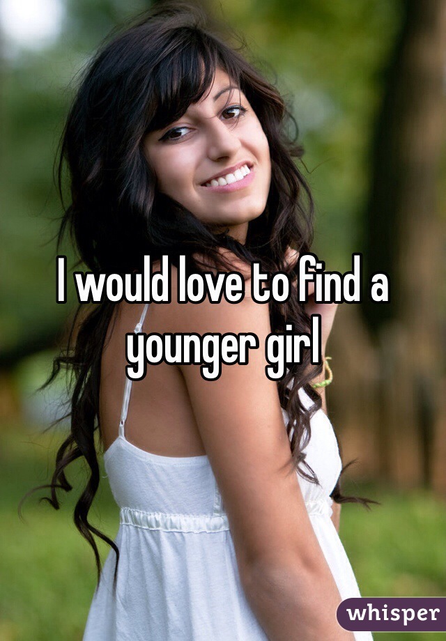 I would love to find a younger girl