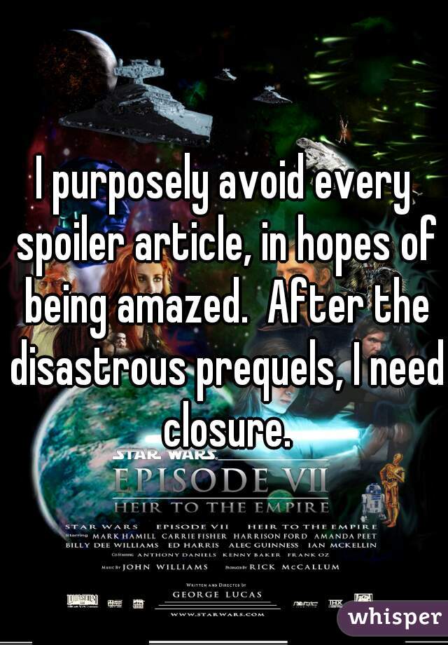 I purposely avoid every spoiler article, in hopes of being amazed.  After the disastrous prequels, I need closure.