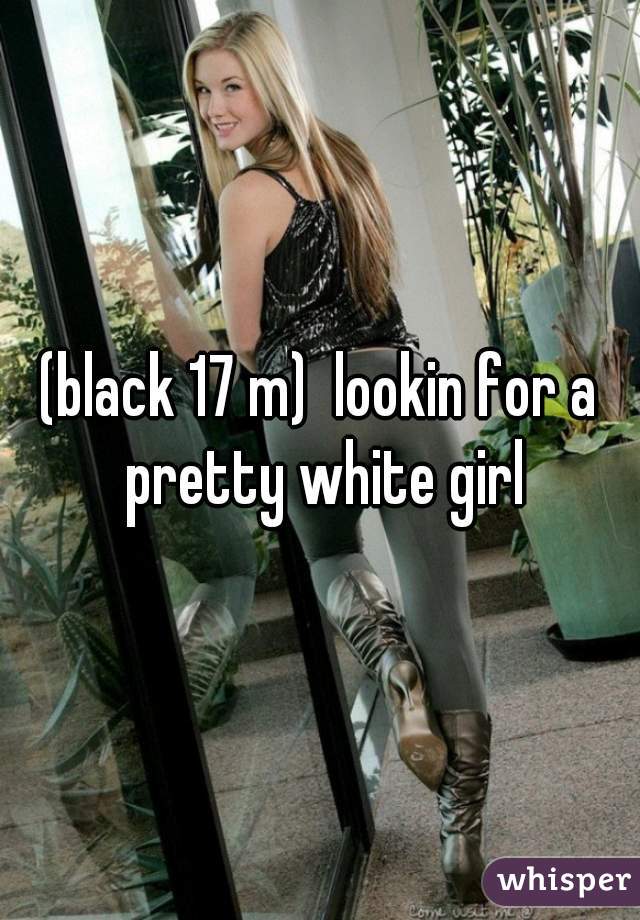 (black 17 m)  lookin for a pretty white girl