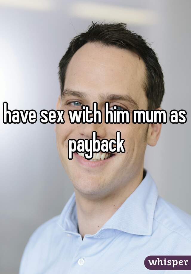 have sex with him mum as payback