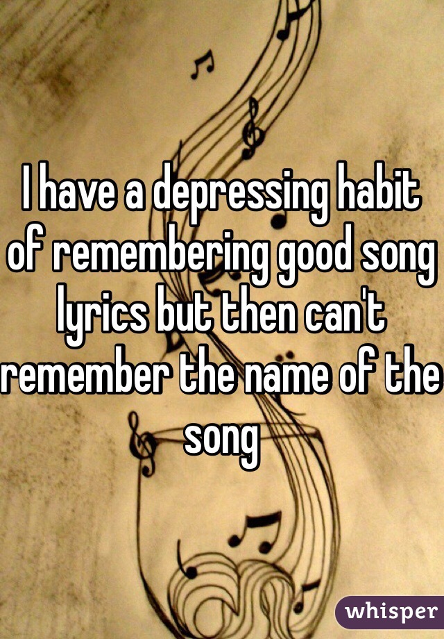 I have a depressing habit of remembering good song lyrics but then can't remember the name of the song