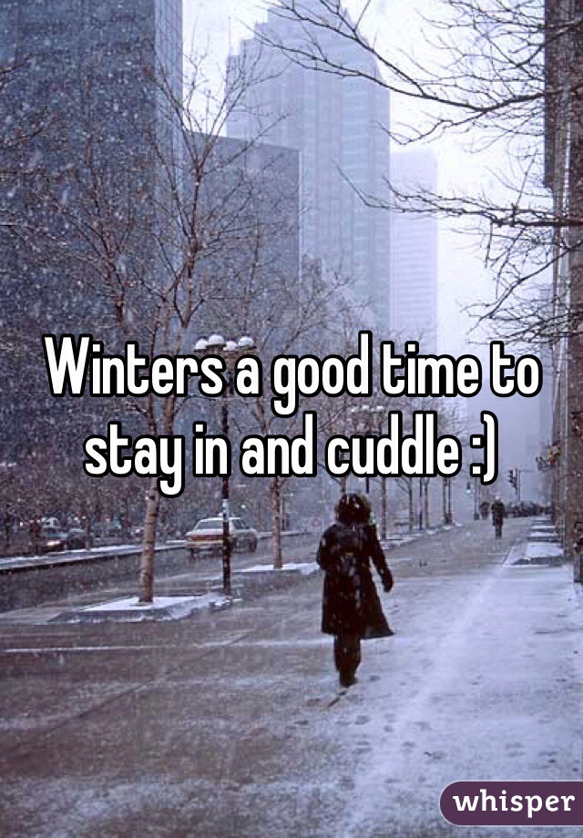 Winters a good time to stay in and cuddle :)