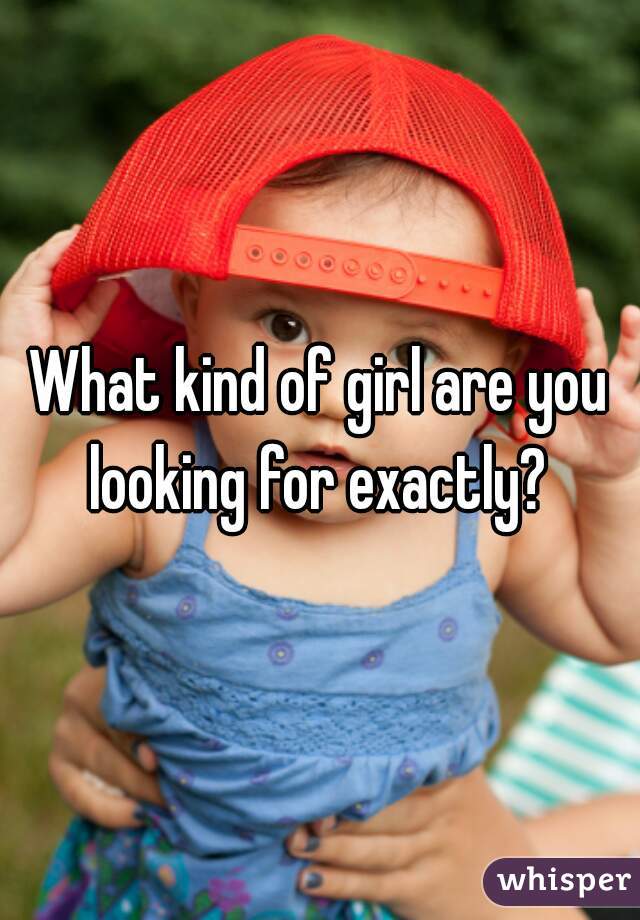 What kind of girl are you looking for exactly? 