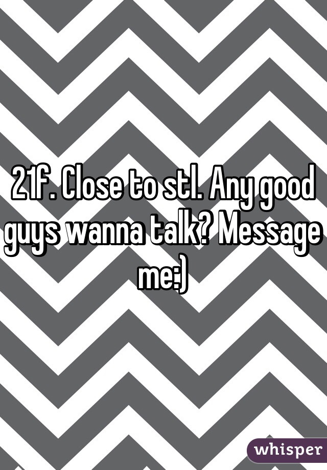 21f. Close to stl. Any good guys wanna talk? Message me:)