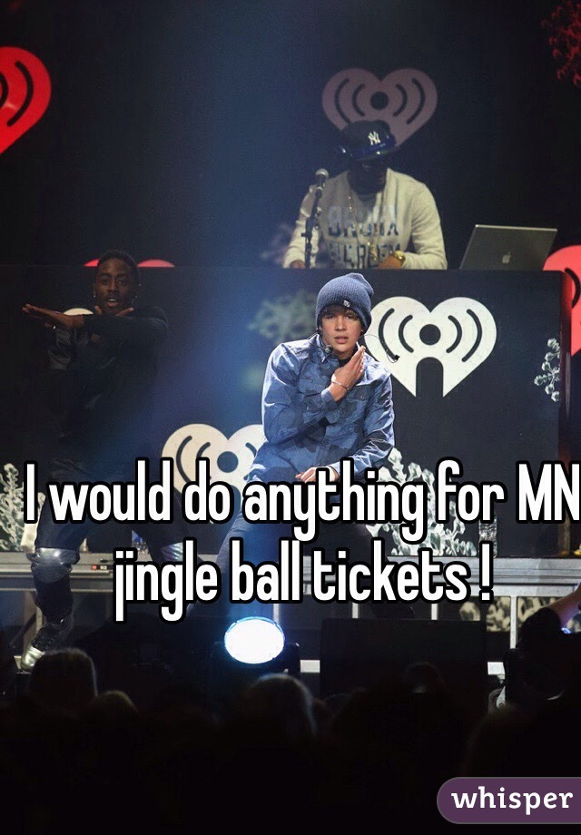 I would do anything for MN jingle ball tickets ! 