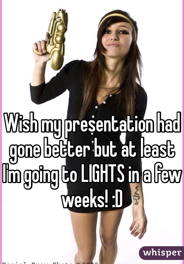 Wish my presentation had gone better but at least I'm going to LIGHTS in a few weeks! :D