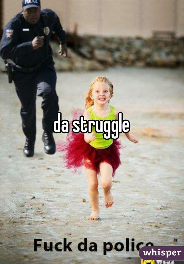 da struggle