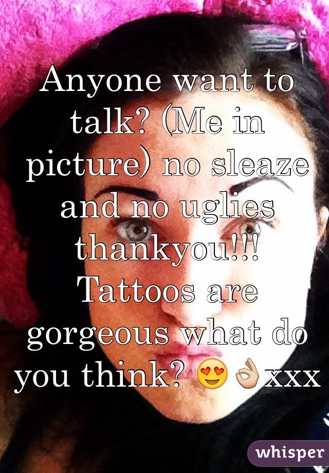 Anyone want to talk? (Me in picture) no sleaze and no uglies thankyou!!! 
Tattoos are gorgeous what do you think? 😍👌xxx