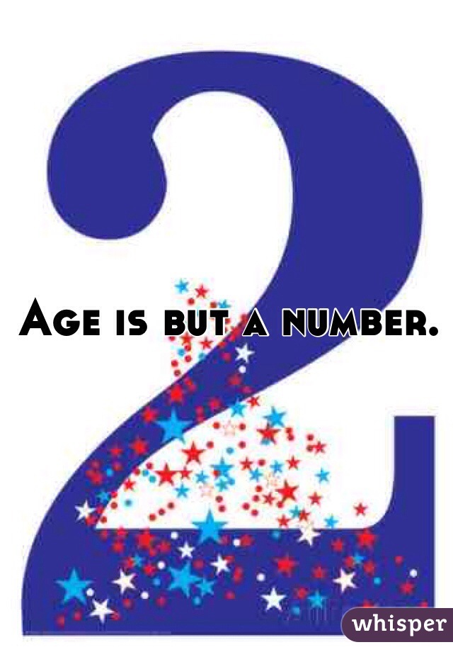 Age is but a number. 