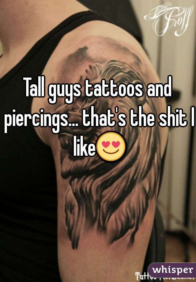 Tall guys tattoos and piercings... that's the shit I like😍 