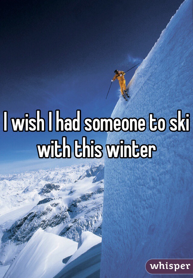 I wish I had someone to ski with this winter 