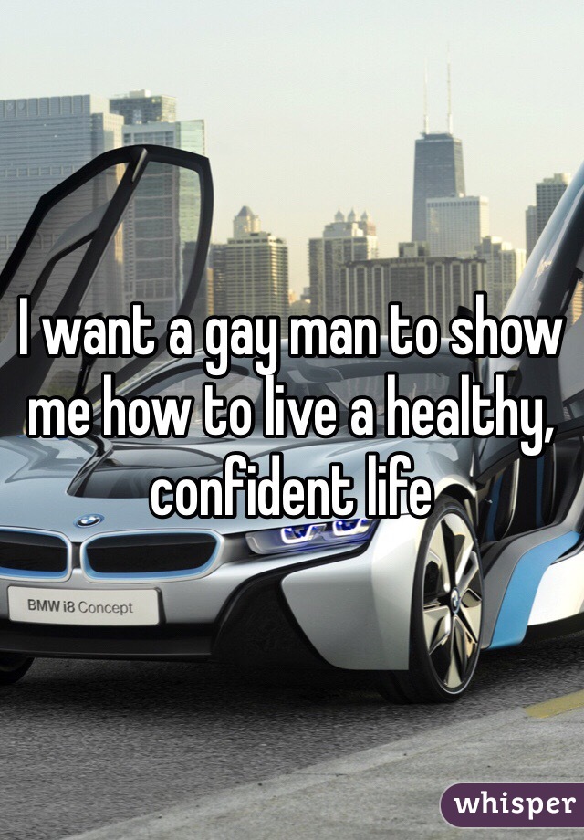 I want a gay man to show me how to live a healthy, confident life