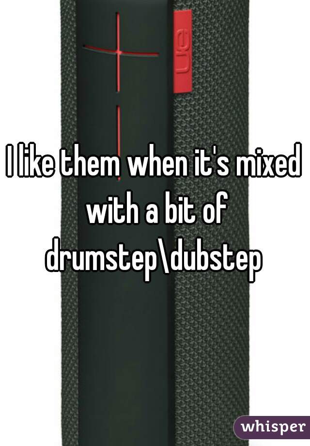 I like them when it's mixed with a bit of drumstep\dubstep 
