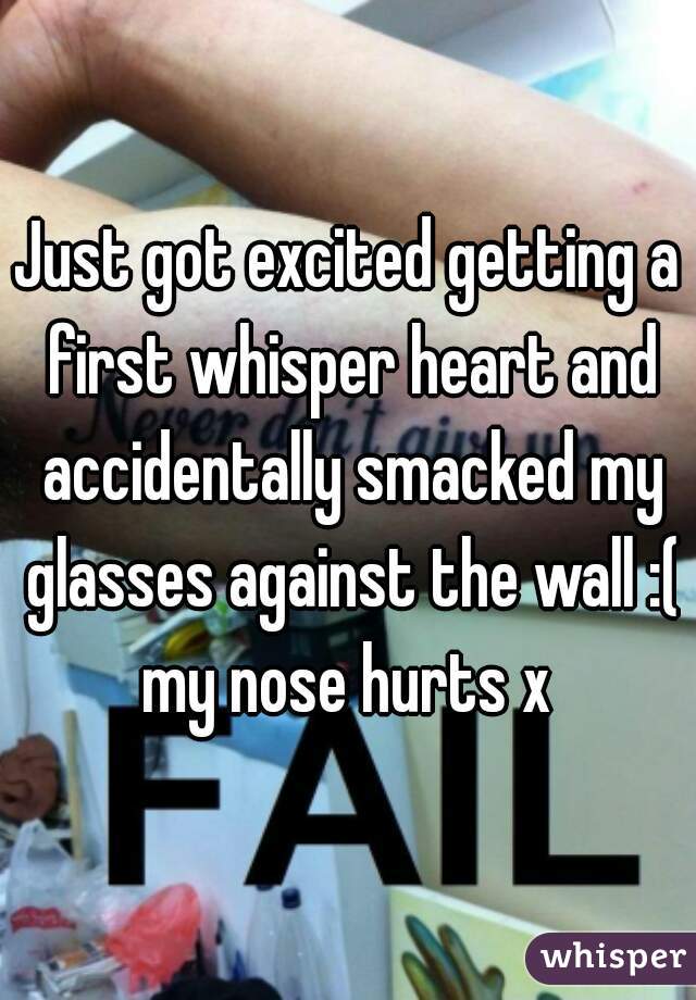 Just got excited getting a first whisper heart and accidentally smacked my glasses against the wall :( my nose hurts x 