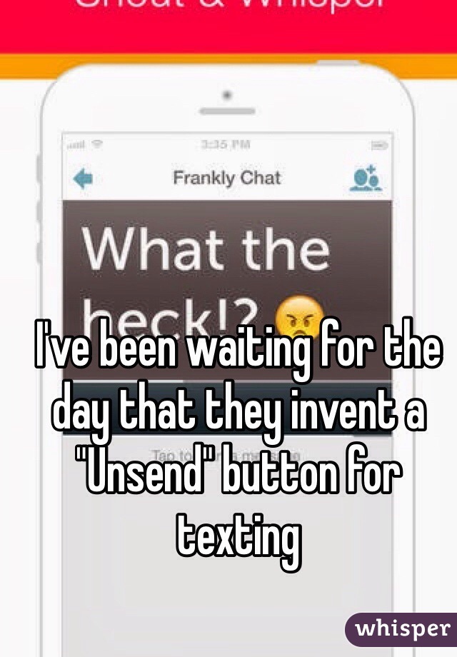 I've been waiting for the day that they invent a "Unsend" button for texting 