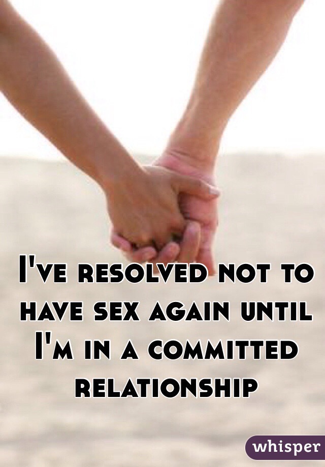I've resolved not to have sex again until I'm in a committed relationship 