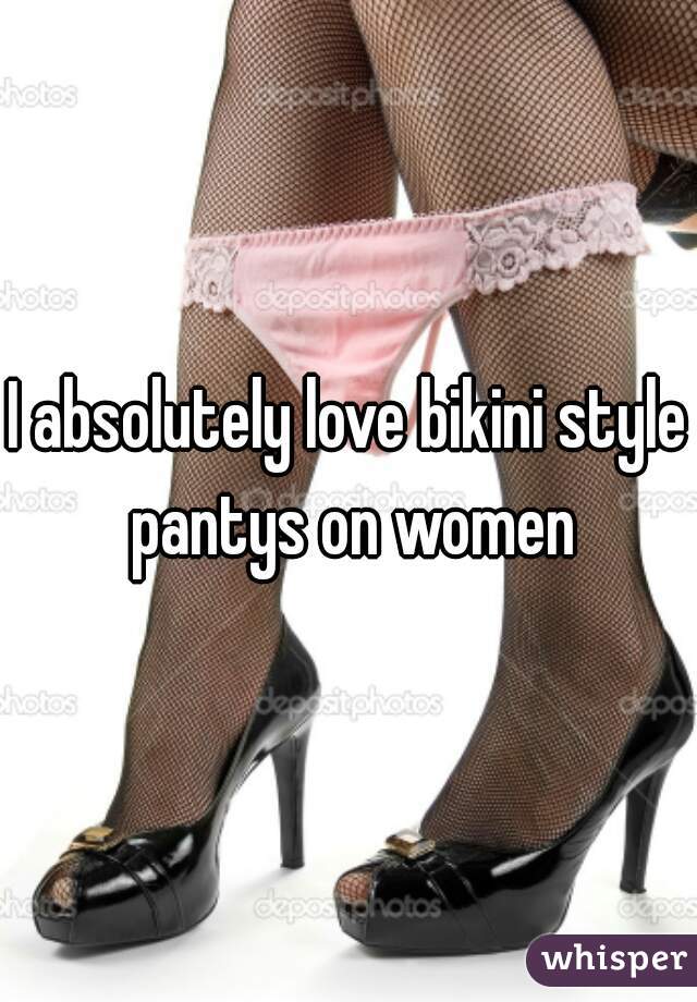 I absolutely love bikini style pantys on women