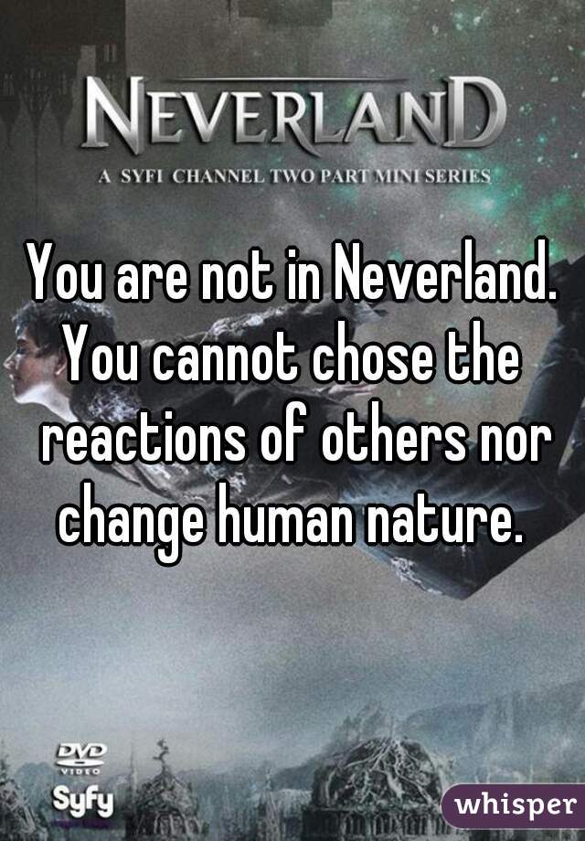 You are not in Neverland.
You cannot chose the reactions of others nor change human nature. 