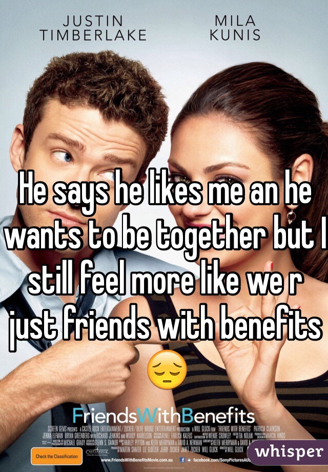 He says he likes me an he wants to be together but I still feel more like we r just friends with benefits 😔