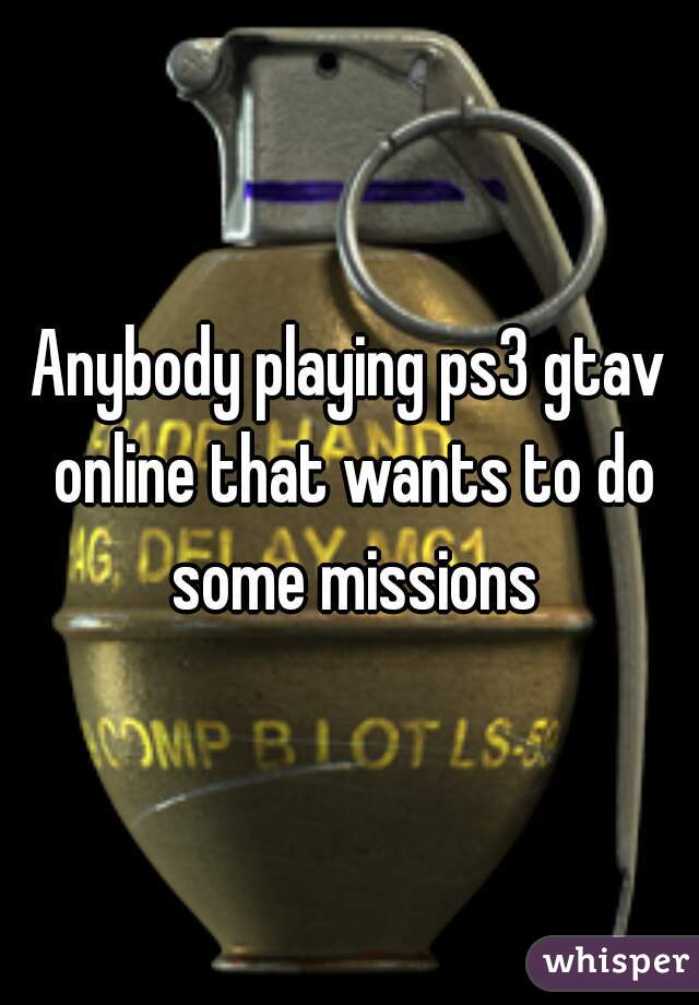 Anybody playing ps3 gtav online that wants to do some missions