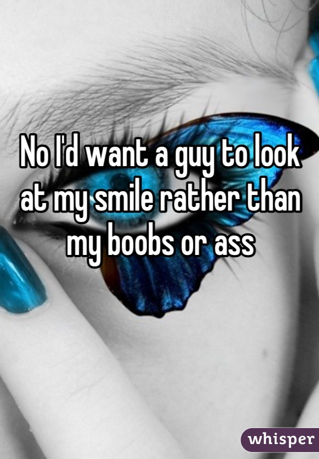 No I'd want a guy to look at my smile rather than my boobs or ass