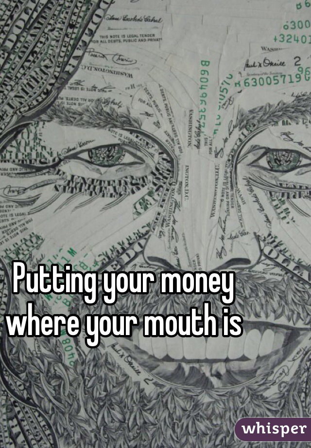 Putting your money where your mouth is