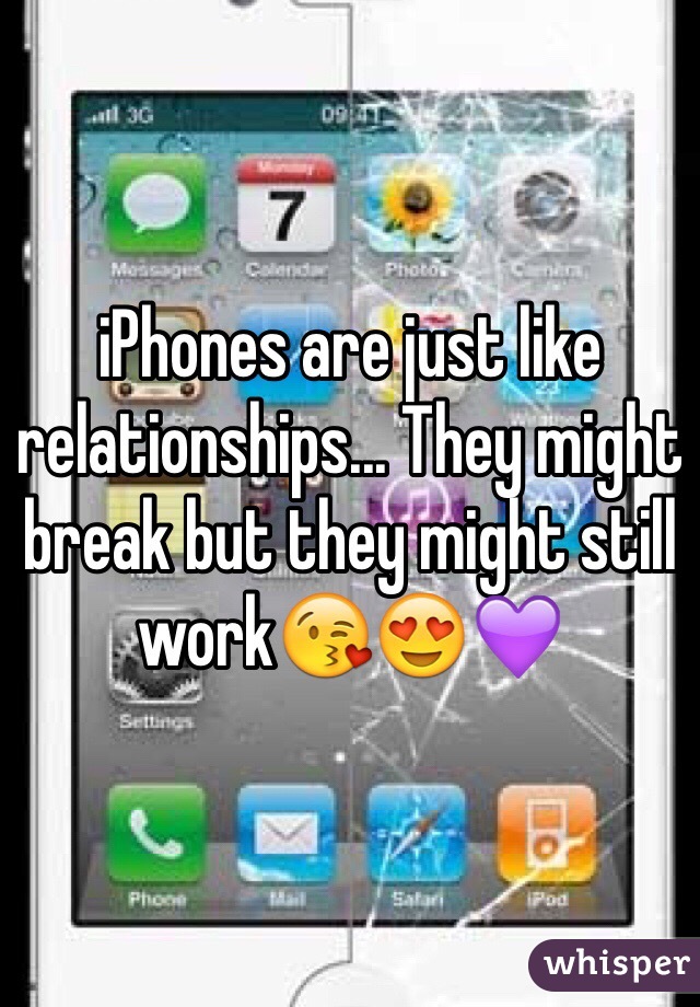 iPhones are just like relationships... They might break but they might still work😘😍💜
