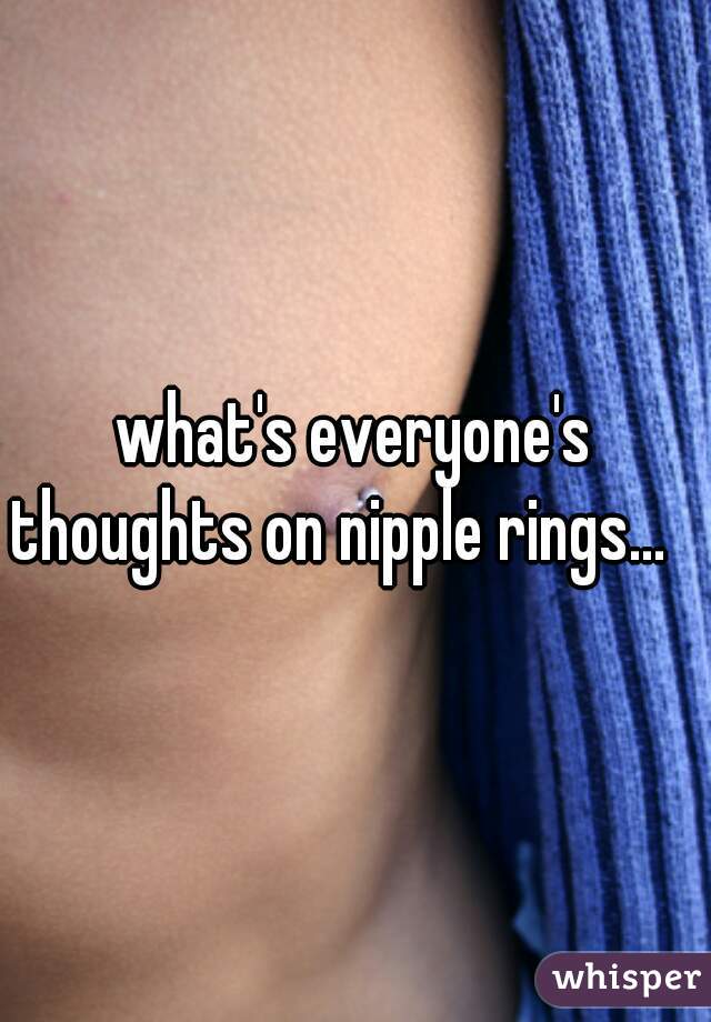 what's everyone's thoughts on nipple rings...   