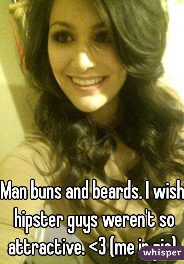 Man buns and beards. I wish hipster guys weren't so attractive. <3 (me in pic) 