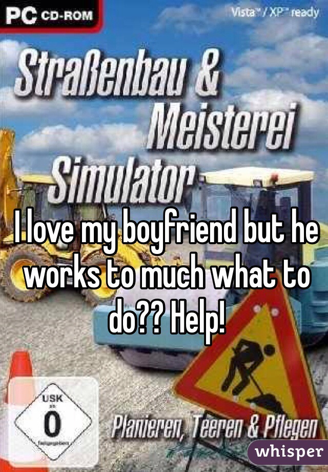 I love my boyfriend but he works to much what to do?? Help!