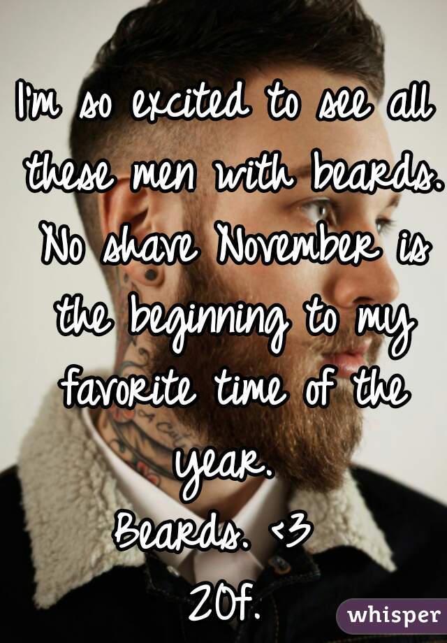I'm so excited to see all these men with beards. No shave November is the beginning to my favorite time of the year. 
Beards. <3 
20f.