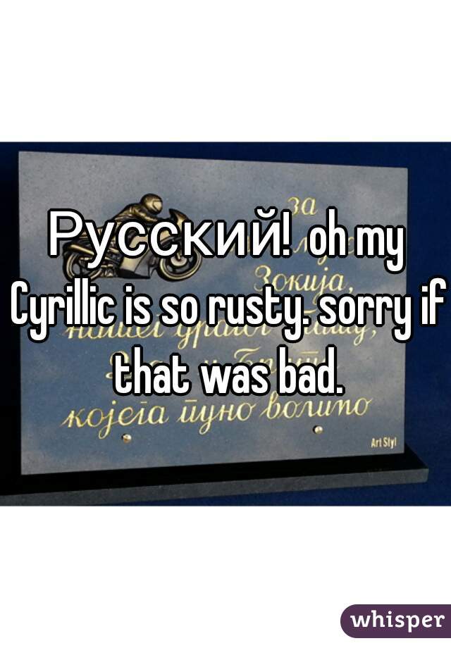 Русский!  oh my Cyrillic is so rusty. sorry if that was bad.