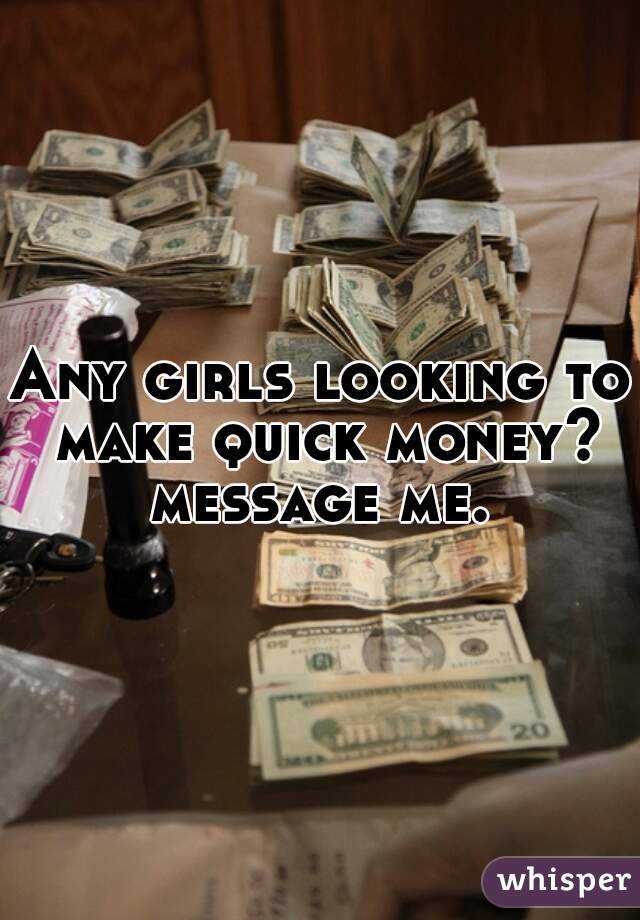 Any girls looking to make quick money? message me. 