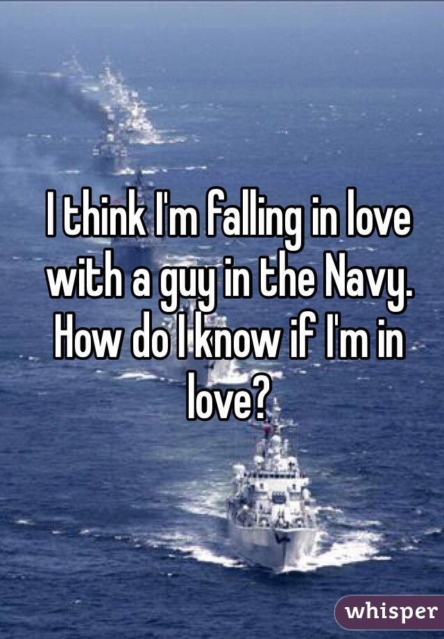 I think I'm falling in love with a guy in the Navy. How do I know if I'm in love?