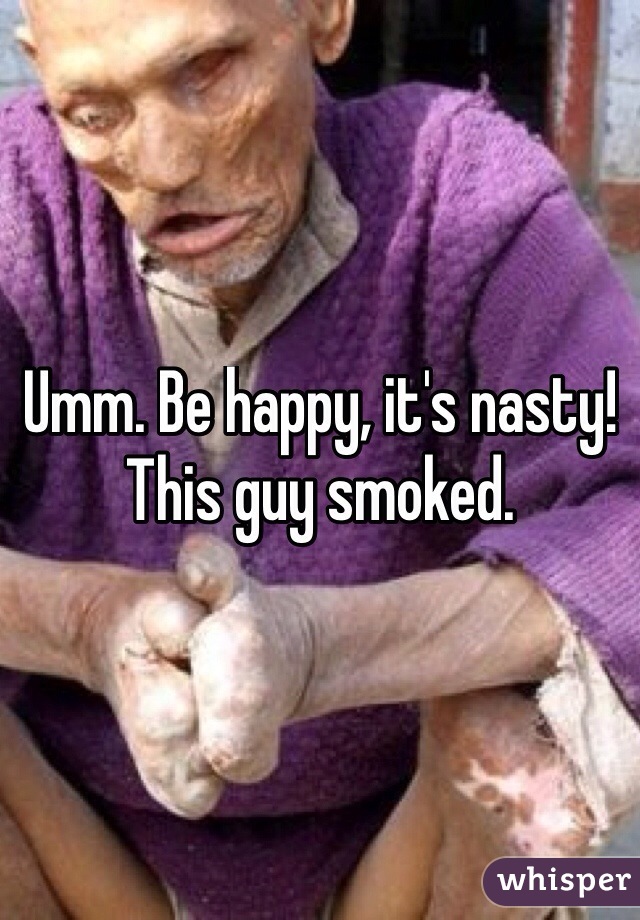 Umm. Be happy, it's nasty! This guy smoked.
