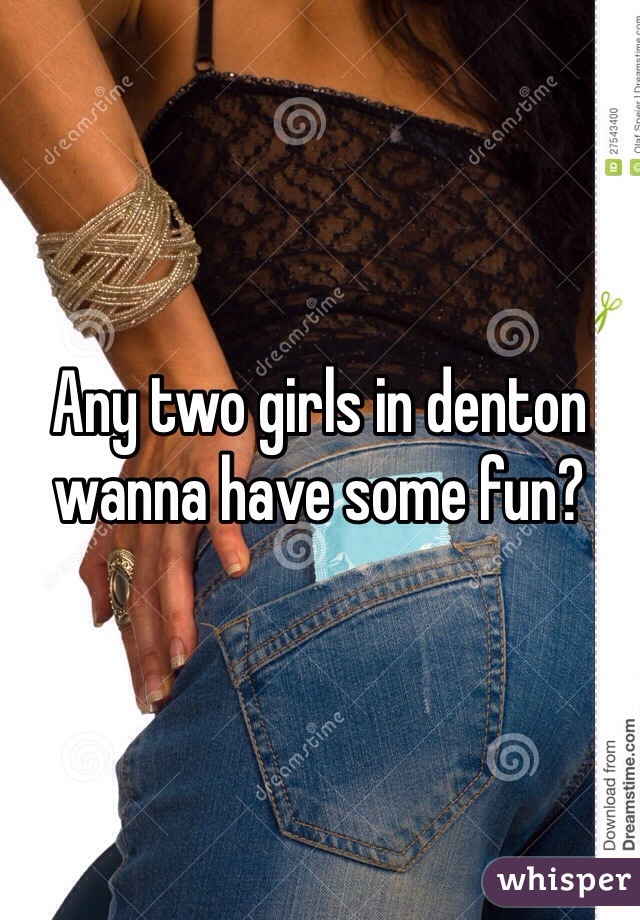 Any two girls in denton wanna have some fun?