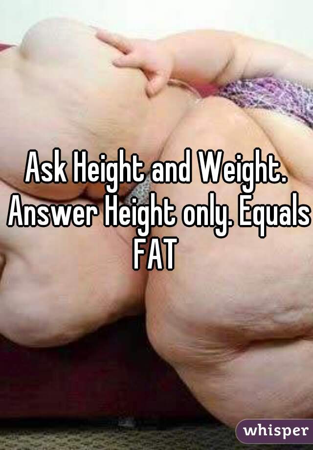 Ask Height and Weight. Answer Height only. Equals FAT 