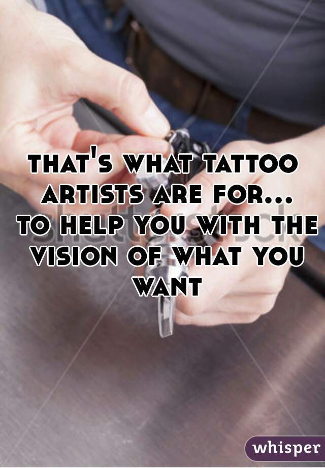 that's what tattoo artists are for... to help you with the vision of what you want