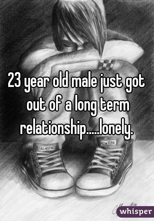 23 year old male just got out of a long term relationship.....lonely. 