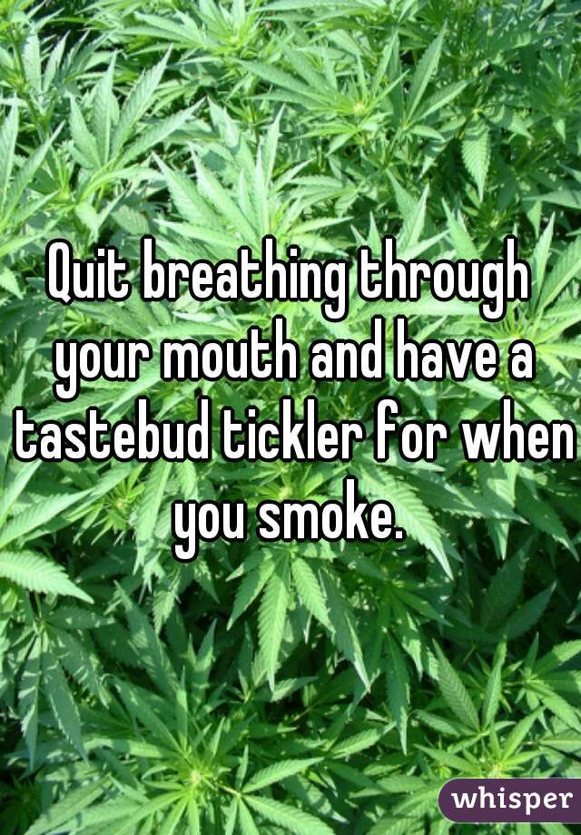 Quit breathing through your mouth and have a tastebud tickler for when you smoke. 
