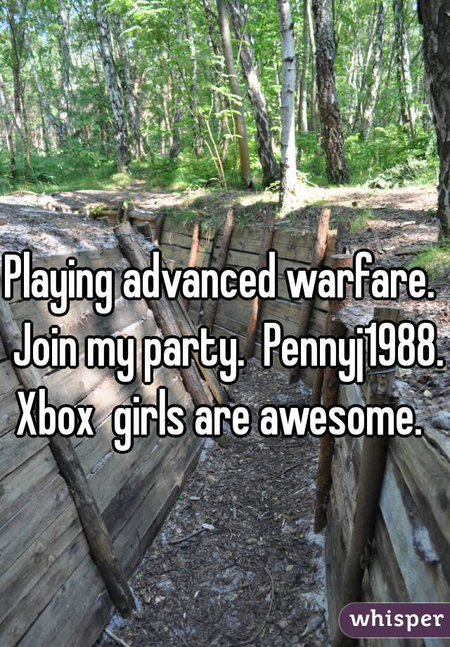 Playing advanced warfare.  Join my party.  Pennyj1988. Xbox  girls are awesome.  