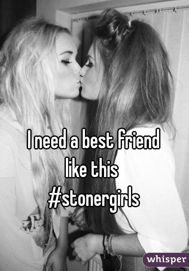 I need a best friend
like this 
#stonergirls