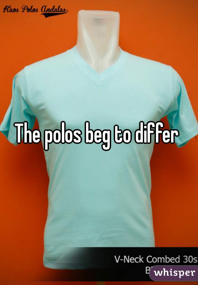 The polos beg to differ 