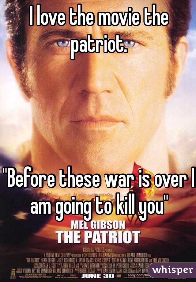 I love the movie the patriot.




"Before these war is over I am going to kill you"