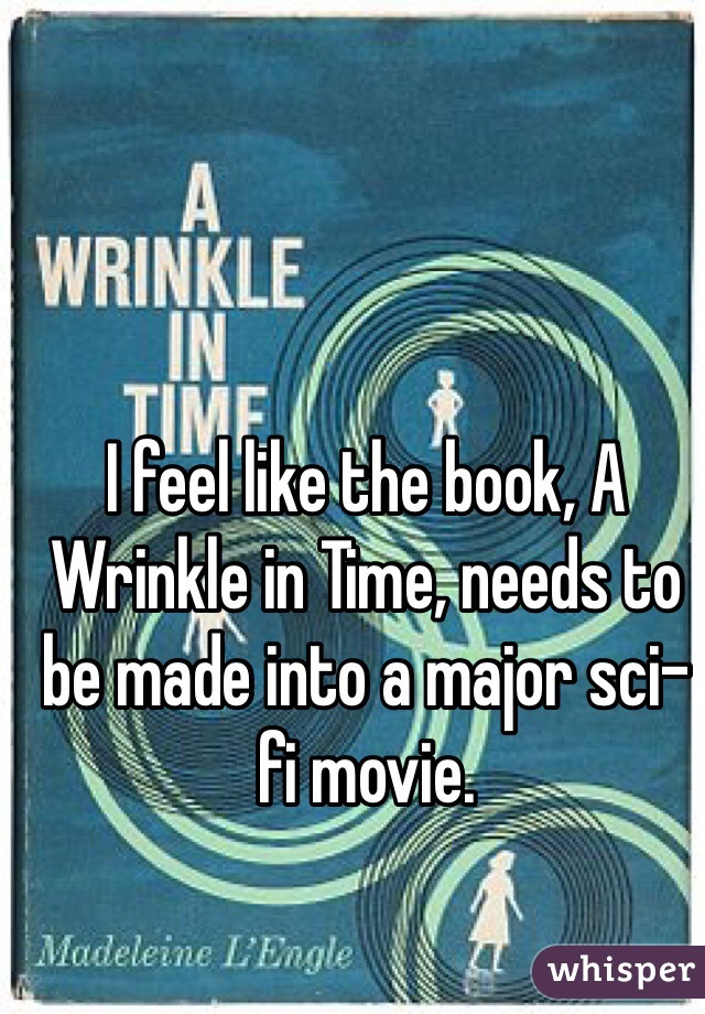 I feel like the book, A Wrinkle in Time, needs to be made into a major sci-fi movie. 