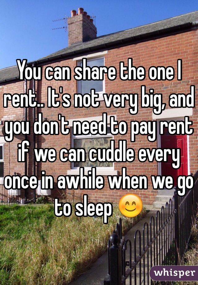 You can share the one I rent.. It's not very big, and you don't need to pay rent if we can cuddle every once in awhile when we go to sleep 😊